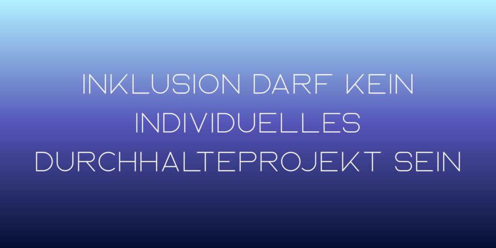 Weißer Text auf blauem Hintergrund: Inklusion darf kein individuelles Durchhalteprojekt sein