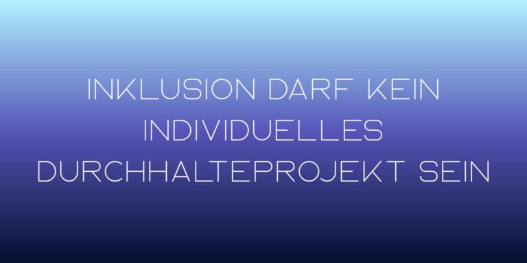 Weißer Text auf blauem Hintergrund: Inklusion darf kein individuelles Durchhalteprojekt sein
