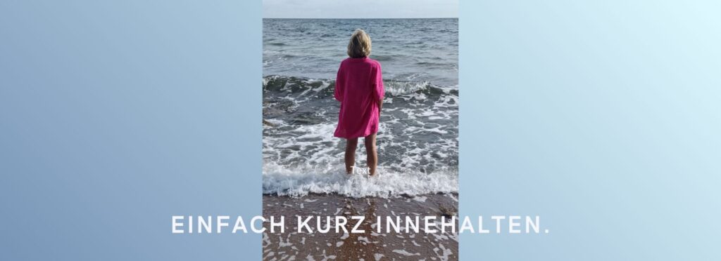 Eine Frau steht im Wasser mit dem Blick zum Horizont. Unten steht der Text: Einfach kurz innehalten.
