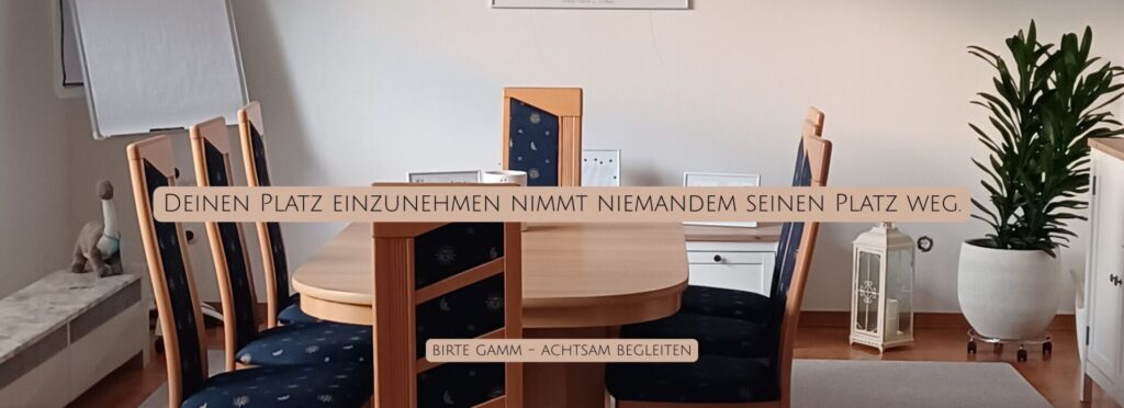 Ein einladender Raum mit Tisch und Stühlen für Begegnung, Austausch und Reflexion. Über dem Bild liegt die Aussage: „Deinen Platz einzunehmen nimmt niemandem seinen Platz weg.“ Das Bild steht für Selbstachtung, professionelle Präsenz und die Erlaubnis, die eigene Kompetenz sichtbar werden zu lassen, ohne sich dafür rechtfertigen zu müssen.